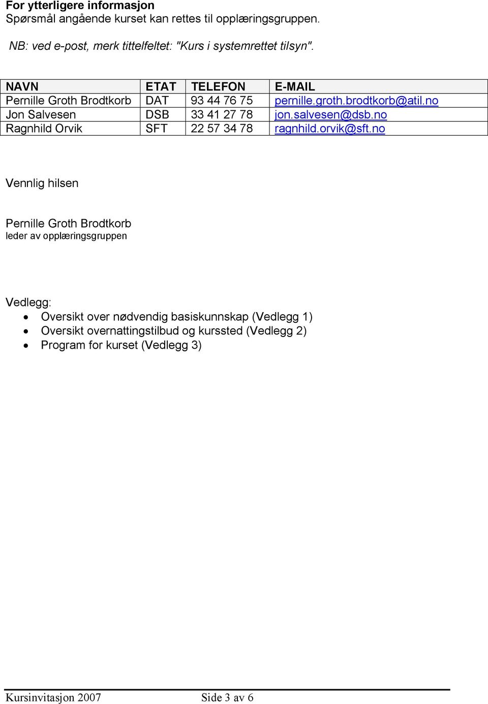 brodtkorb@atil.no Jon Salvesen DSB 33 41 27 78 jon.salvesen@dsb.no Ragnhild Orvik SFT 22 57 34 78 ragnhild.orvik@sft.