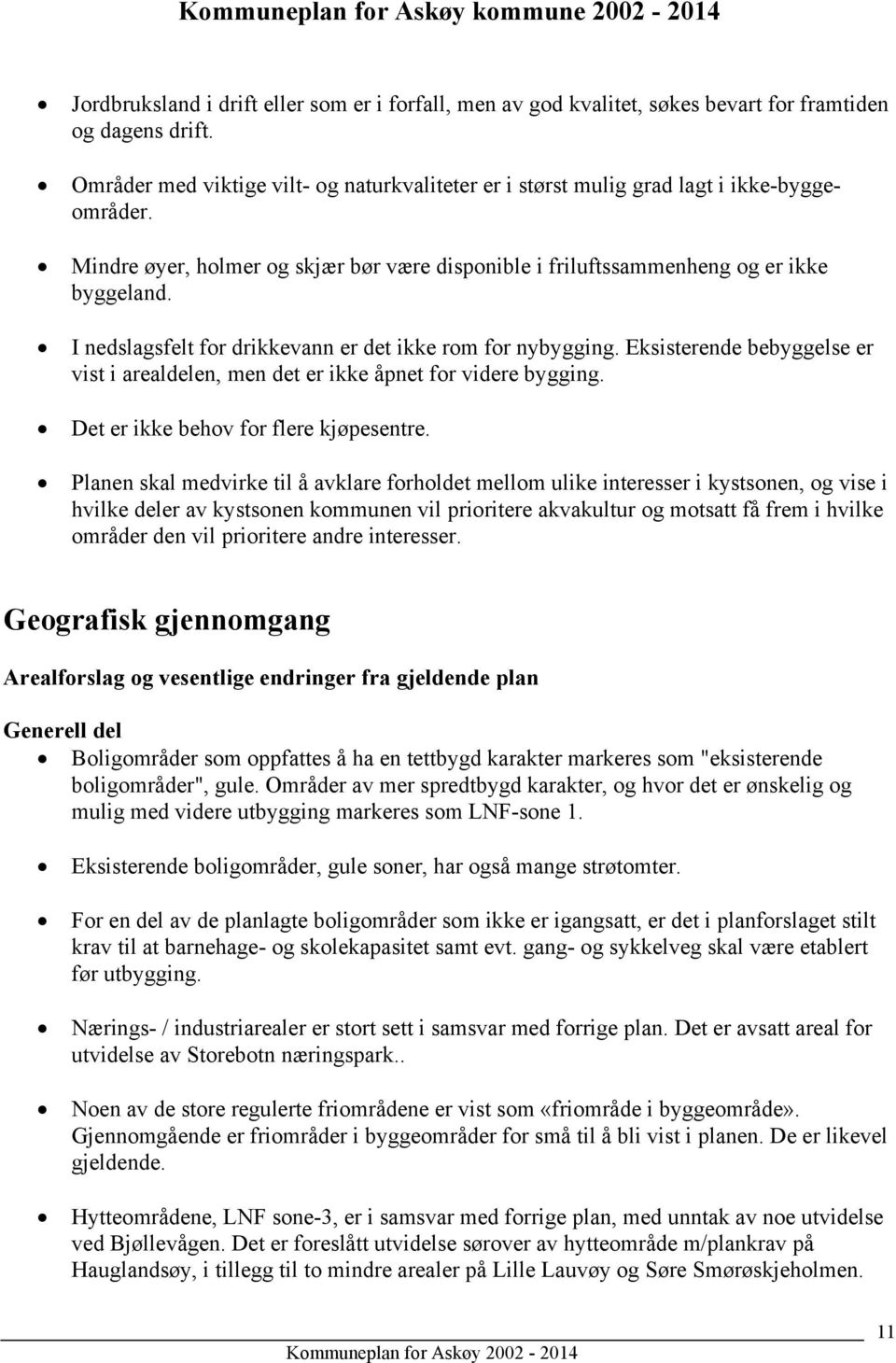 I nedslagsfelt for drikkevann er det ikke rom for nybygging. Eksisterende bebyggelse er vist i arealdelen, men det er ikke åpnet for videre bygging. Det er ikke behov for flere kjøpesentre.