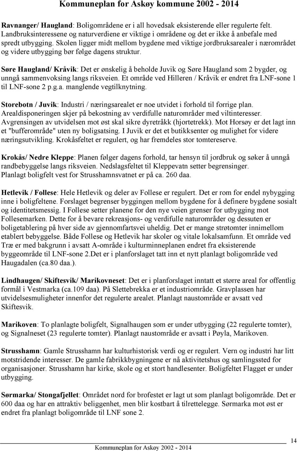 Søre Haugland/ Kråvik: Det er ønskelig å beholde Juvik og Søre Haugland som 2 bygder, og unngå sammenvoksing langs riksveien. Et område ved Hilleren / Kråvik er endret fra LNF-sone 1 til LNF-sone 2 p.