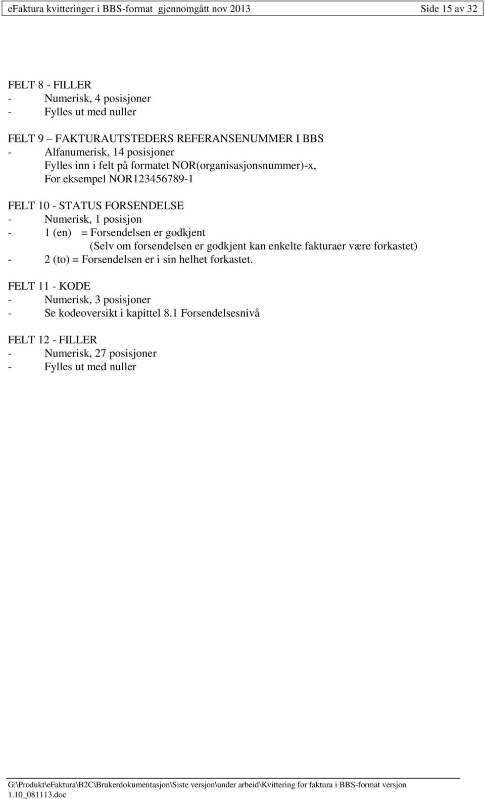 FORSENDELSE - Numerisk, 1 posisjon - 1 (en) = Forsendelsen er godkjent (Selv om forsendelsen er godkjent kan enkelte fakturaer være forkastet) - 2 (to) =