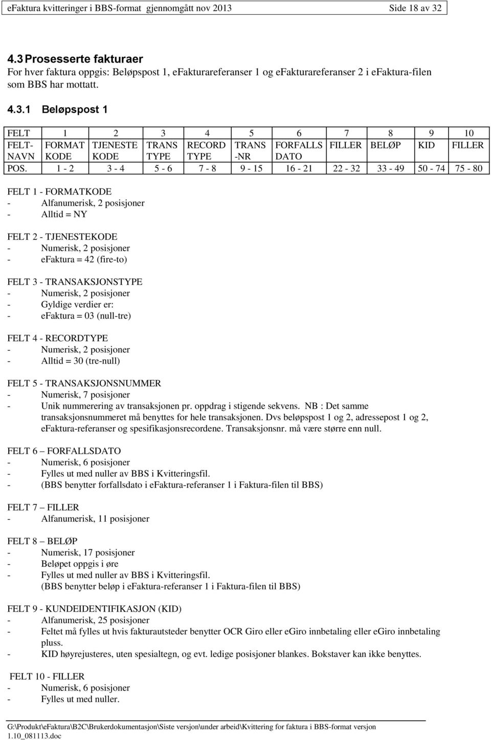 1-2 3-4 5-6 7-8 9-15 16-21 22-32 33-49 50-74 75-80 FELT 1 - FORMATKODE - Alfanumerisk, 2 posisjoner - Alltid = NY FELT 2 - TJENESTEKODE - efaktura = 42 (fire-to) FELT 3 - TRANSAKSJONSTYPE - Gyldige