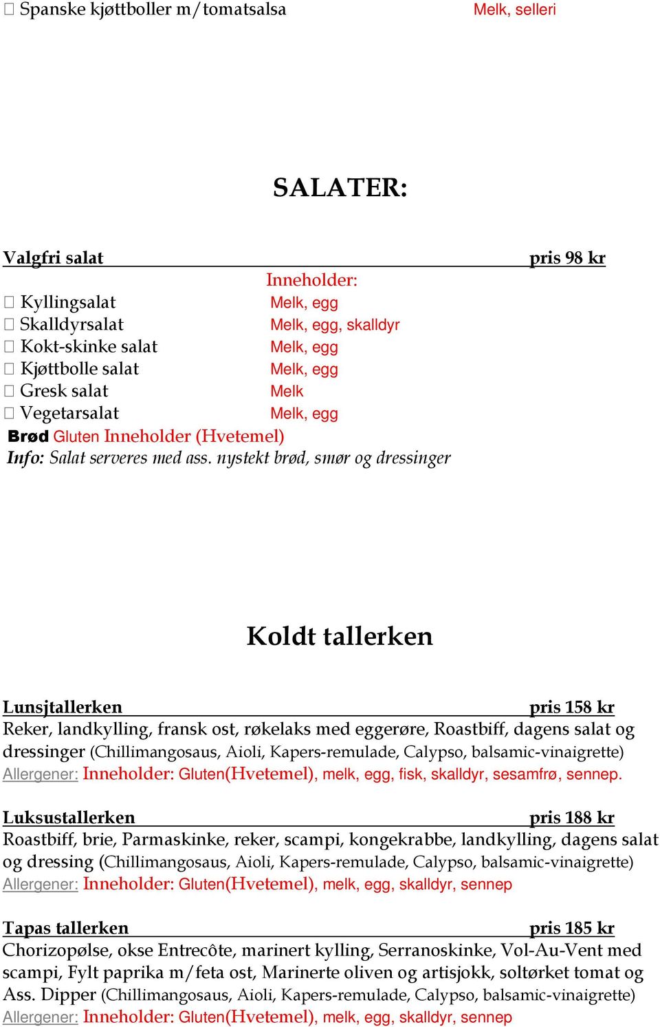 nystekt brød, smør og dressinger pris 98 kr Koldt tallerken Lunsjtallerken pris 158 kr Reker, landkylling, fransk ost, røkelaks med eggerøre, Roastbiff, dagens salat og dressinger (Chillimangosaus,