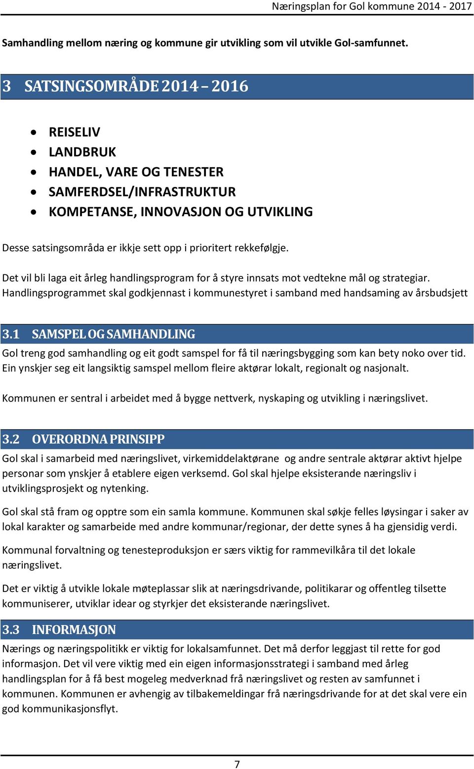 Det vil bli laga eit årleg handlingsprogram for å styre innsats mot vedtekne mål og strategiar. Handlingsprogrammet skal godkjennast i kommunestyret i samband med handsaming av årsbudsjett 3.