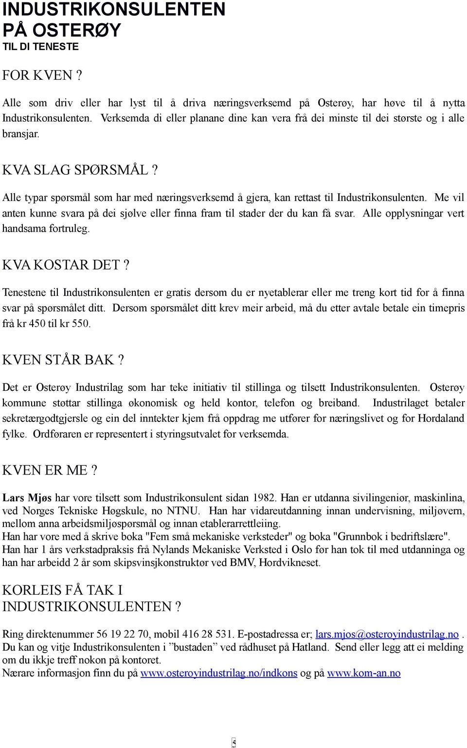 Alle typar spørsmål som har med næringsverksemd å gjera, kan rettast til Industrikonsulenten. Me vil anten kunne svara på dei sjølve eller finna fram til stader der du kan få svar.