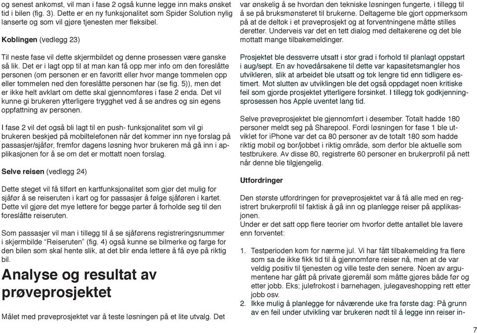 Det er i lagt opp til at man kan få opp mer info om den foreslåtte personen (om personen er en favoritt eller hvor mange tommelen opp eller tommelen ned den foreslåtte personen har (se fig.