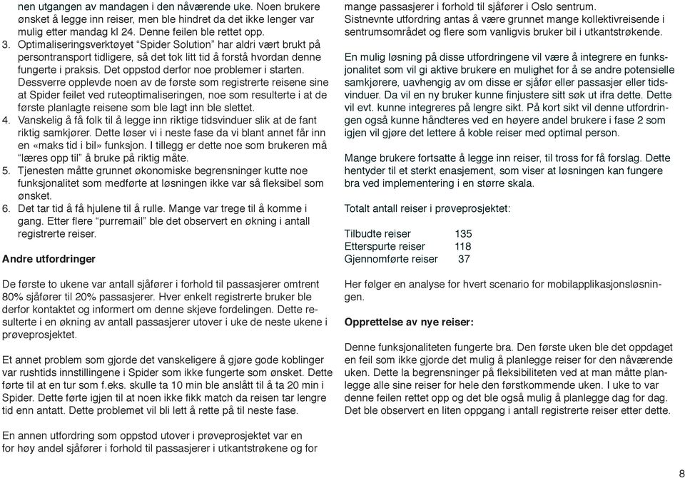 Dessverre opplevde noen av de første som registrerte reisene sine at Spider feilet ved ruteoptimaliseringen, noe som resulterte i at de første planlagte reisene som ble lagt inn ble slettet. 4.