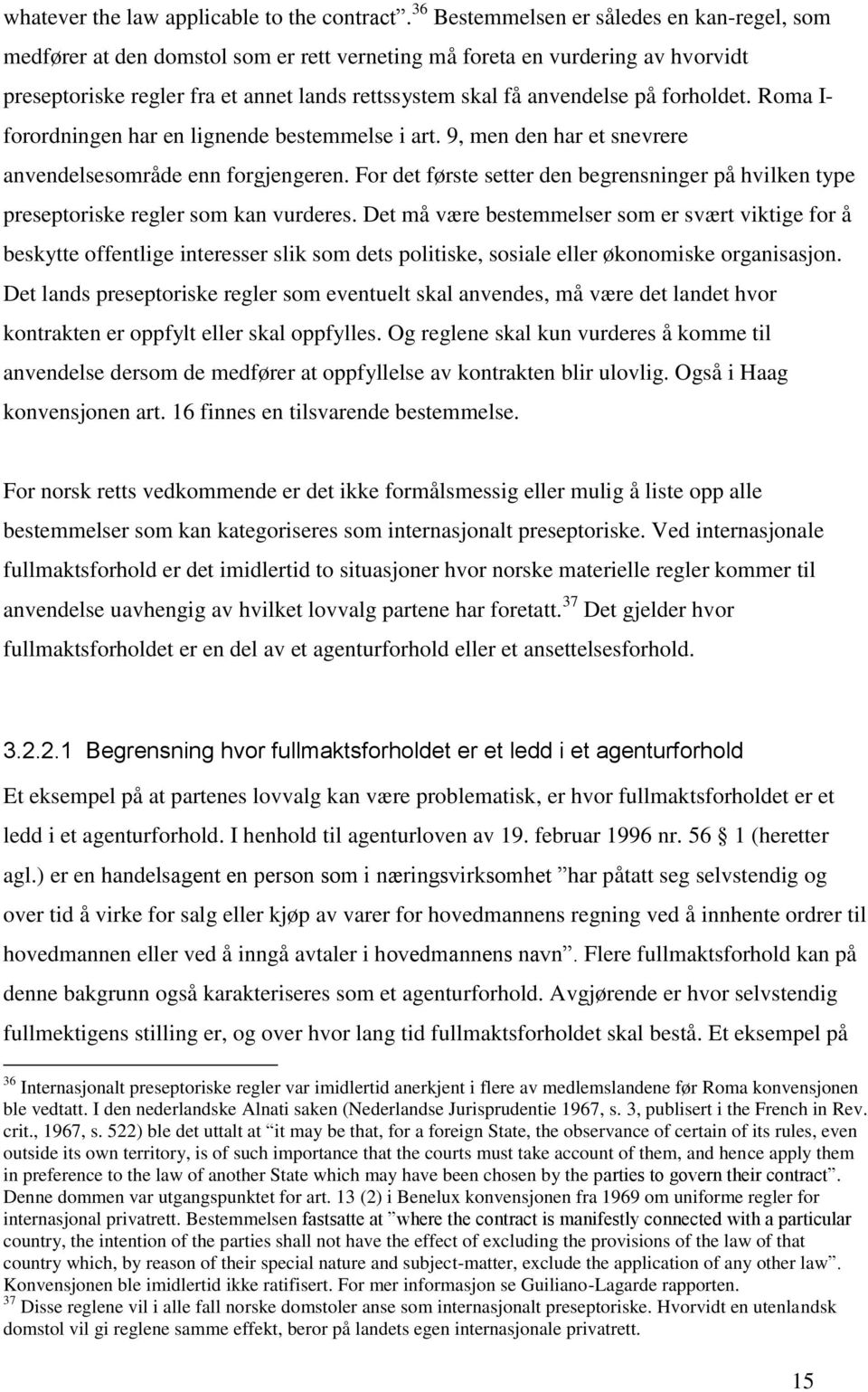 forholdet. Roma I- forordningen har en lignende bestemmelse i art. 9, men den har et snevrere anvendelsesområde enn forgjengeren.