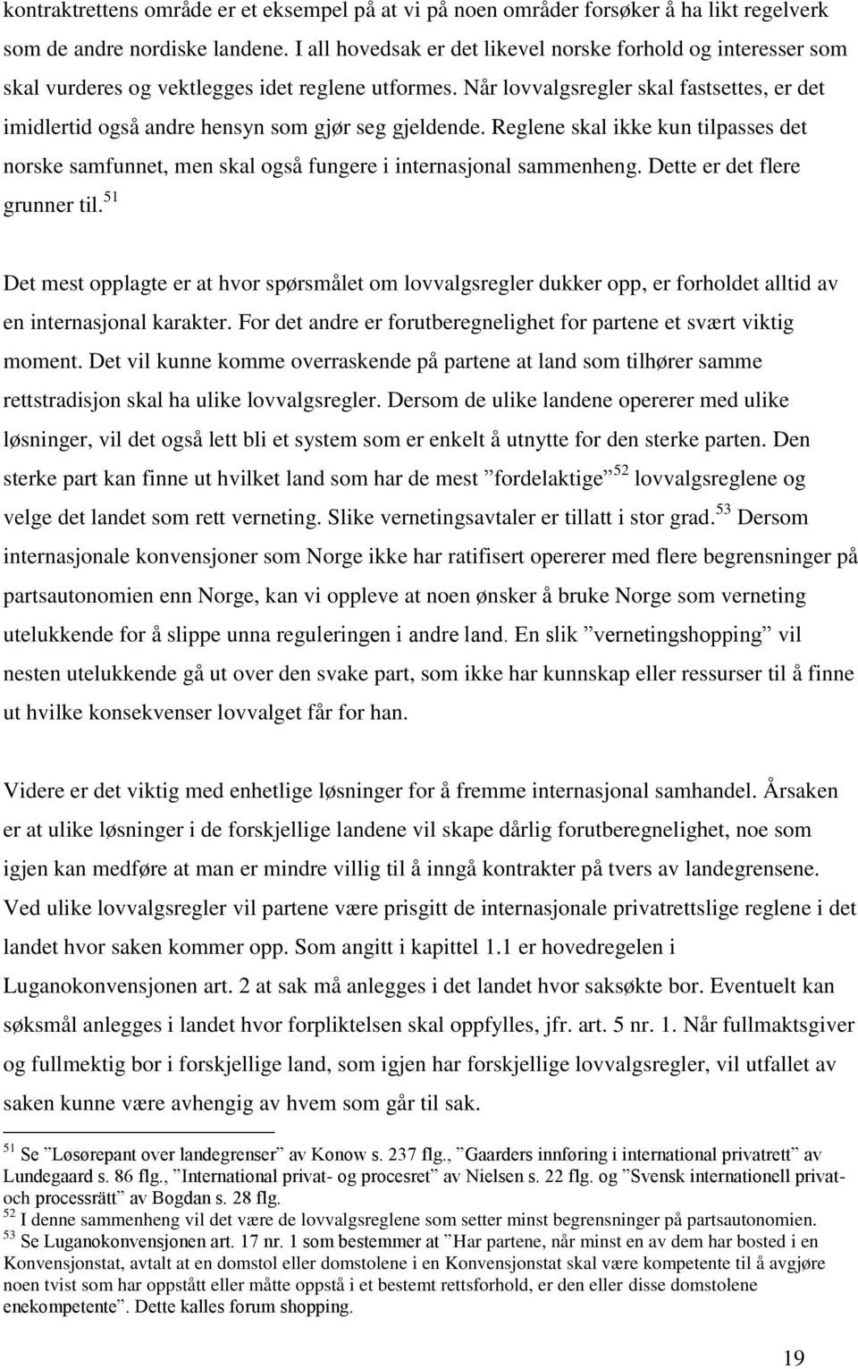 Når lovvalgsregler skal fastsettes, er det imidlertid også andre hensyn som gjør seg gjeldende. Reglene skal ikke kun tilpasses det norske samfunnet, men skal også fungere i internasjonal sammenheng.