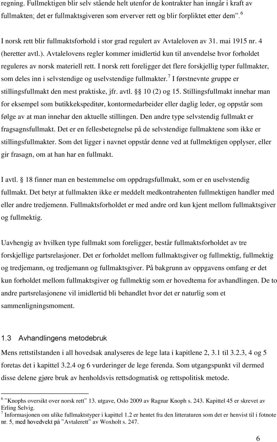 Avtalelovens regler kommer imidlertid kun til anvendelse hvor forholdet reguleres av norsk materiell rett.