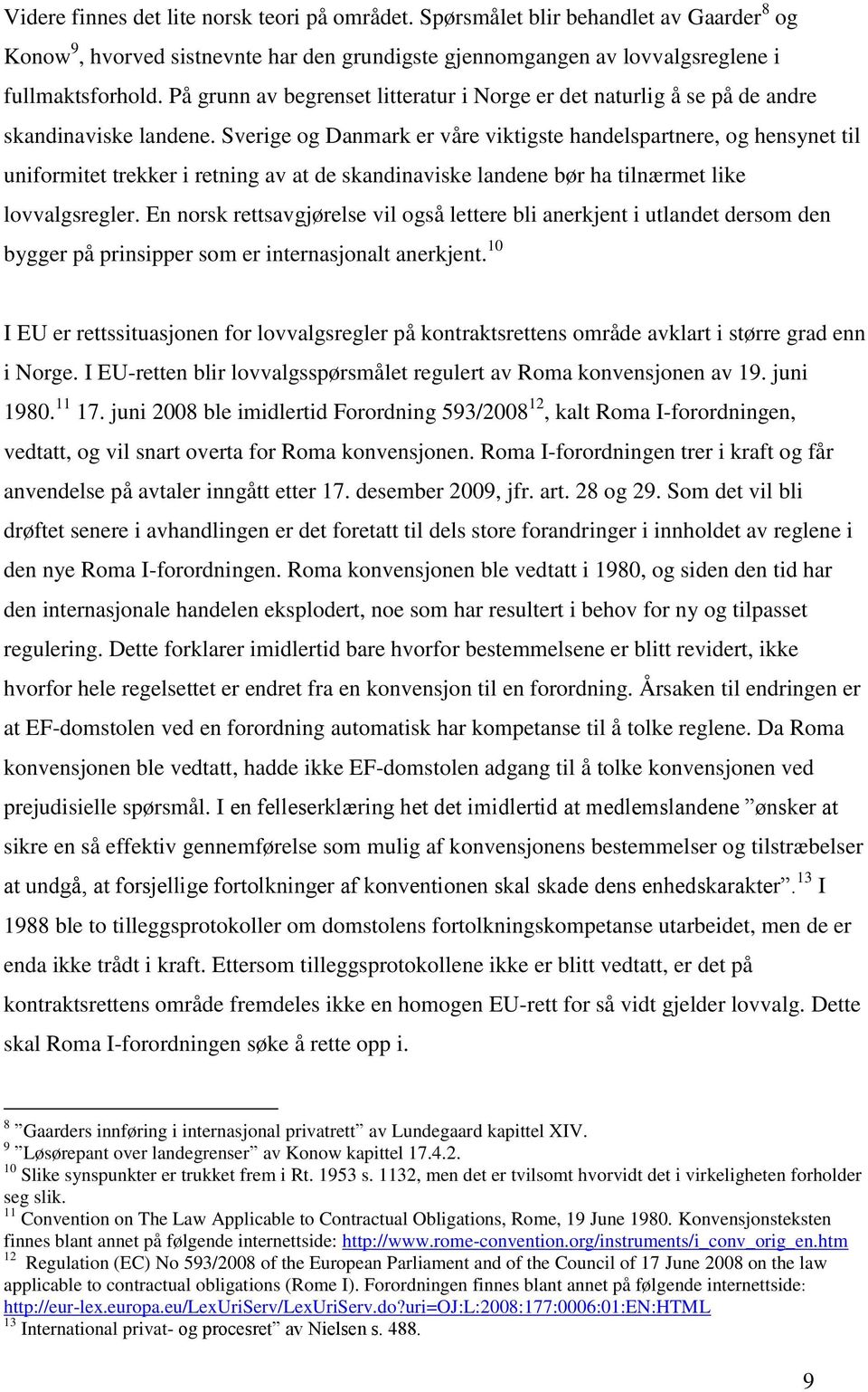 Sverige og Danmark er våre viktigste handelspartnere, og hensynet til uniformitet trekker i retning av at de skandinaviske landene bør ha tilnærmet like lovvalgsregler.