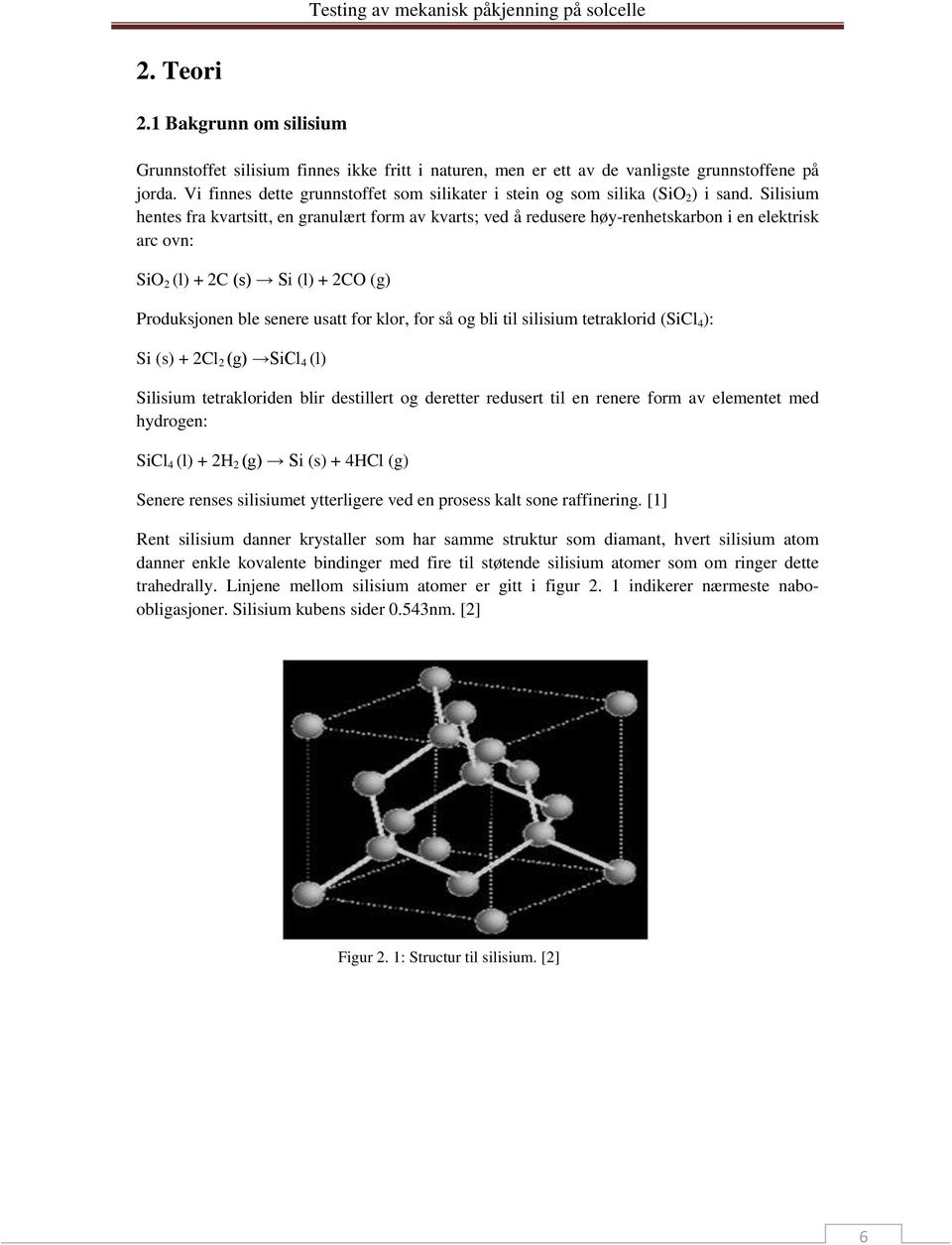 Silisium hentes fra kvartsitt, en granulært form av kvarts; ved å redusere høy-renhetskarbon i en elektrisk arc ovn: SiO 2 (l) + 2C (s) Si (l) + 2CO (g) Produksjonen ble senere usatt for klor, for så