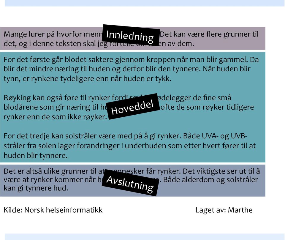 Røyking kan også føre til rynker fordi røyking ødelegger de fine små blodårene som gir næring til huden. Derfor får ofte de som røyker tidligere rynker enn de som ikke røyker.