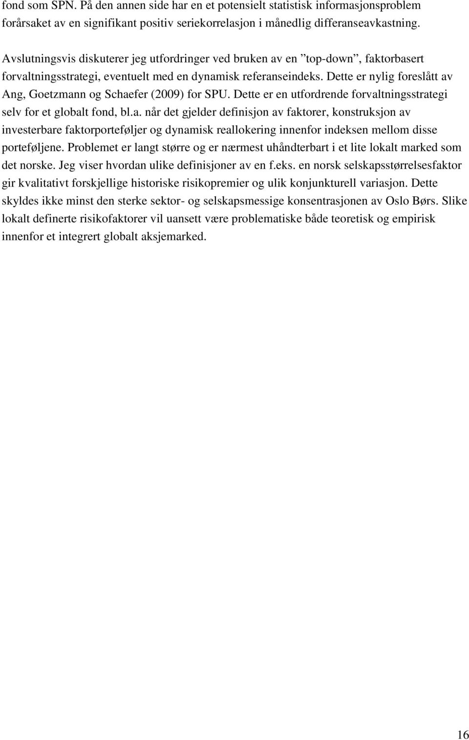 Dette er nylig foreslått av Ang, Goetzmann og Schaefer (2009) for SPU. Dette er en utfordrende forvaltningsstrategi selv for et globalt fond, bl.a. når det gjelder definisjon av faktorer, konstruksjon av investerbare faktorporteføljer og dynamisk reallokering innenfor indeksen mellom disse porteføljene.