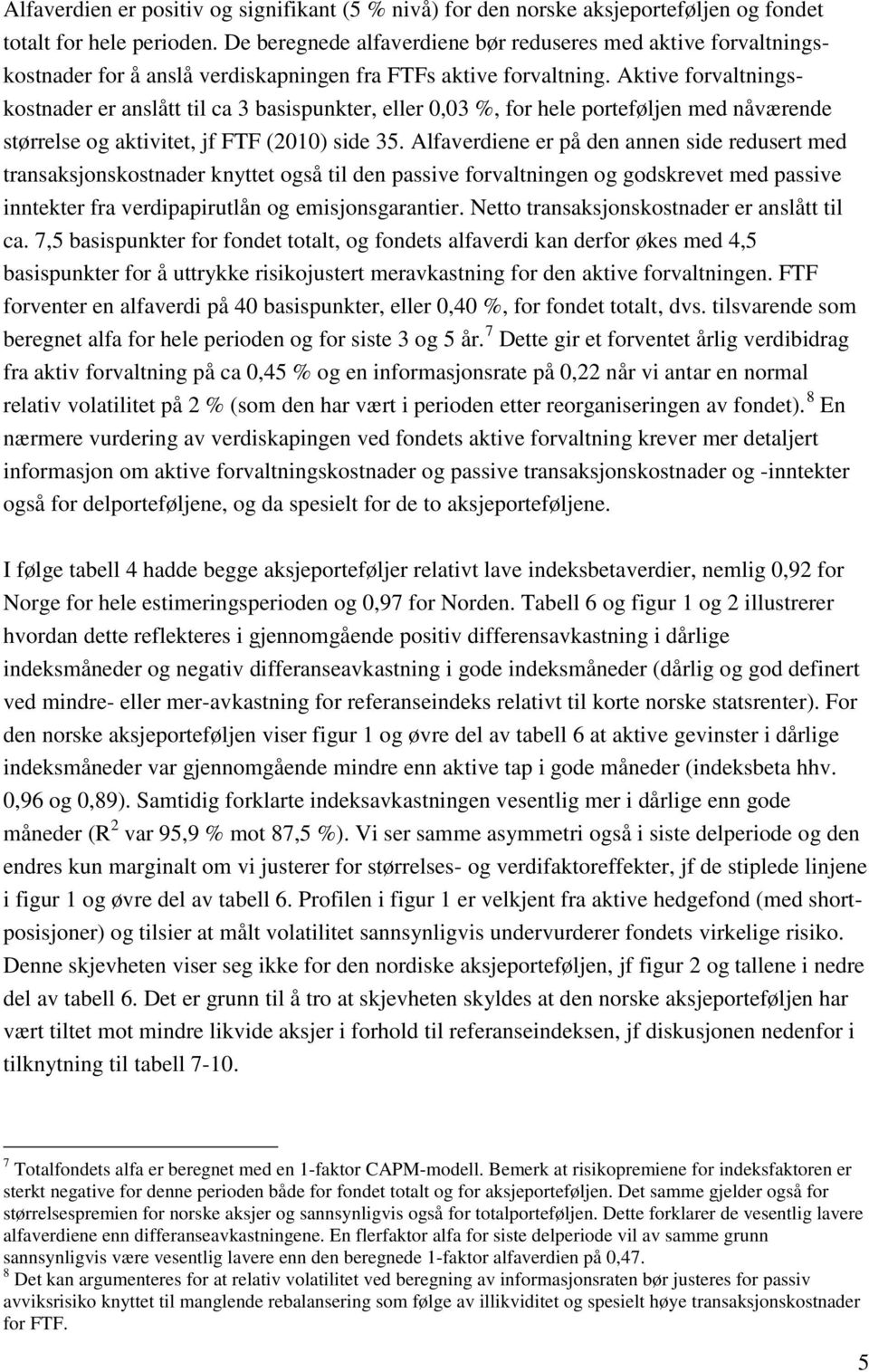 Aktive forvaltningskostnader er anslått til ca 3 basispunkter, eller 0,03 %, for hele porteføljen med nåværende størrelse og aktivitet, jf FTF (2010) side 35.