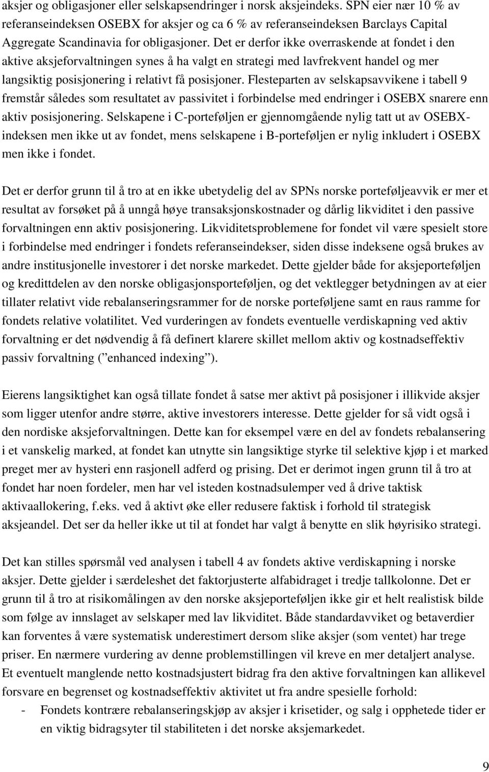 Det er derfor ikke overraskende at fondet i den aktive aksjeforvaltningen synes å ha valgt en strategi med lavfrekvent handel og mer langsiktig posisjonering i relativt få posisjoner.