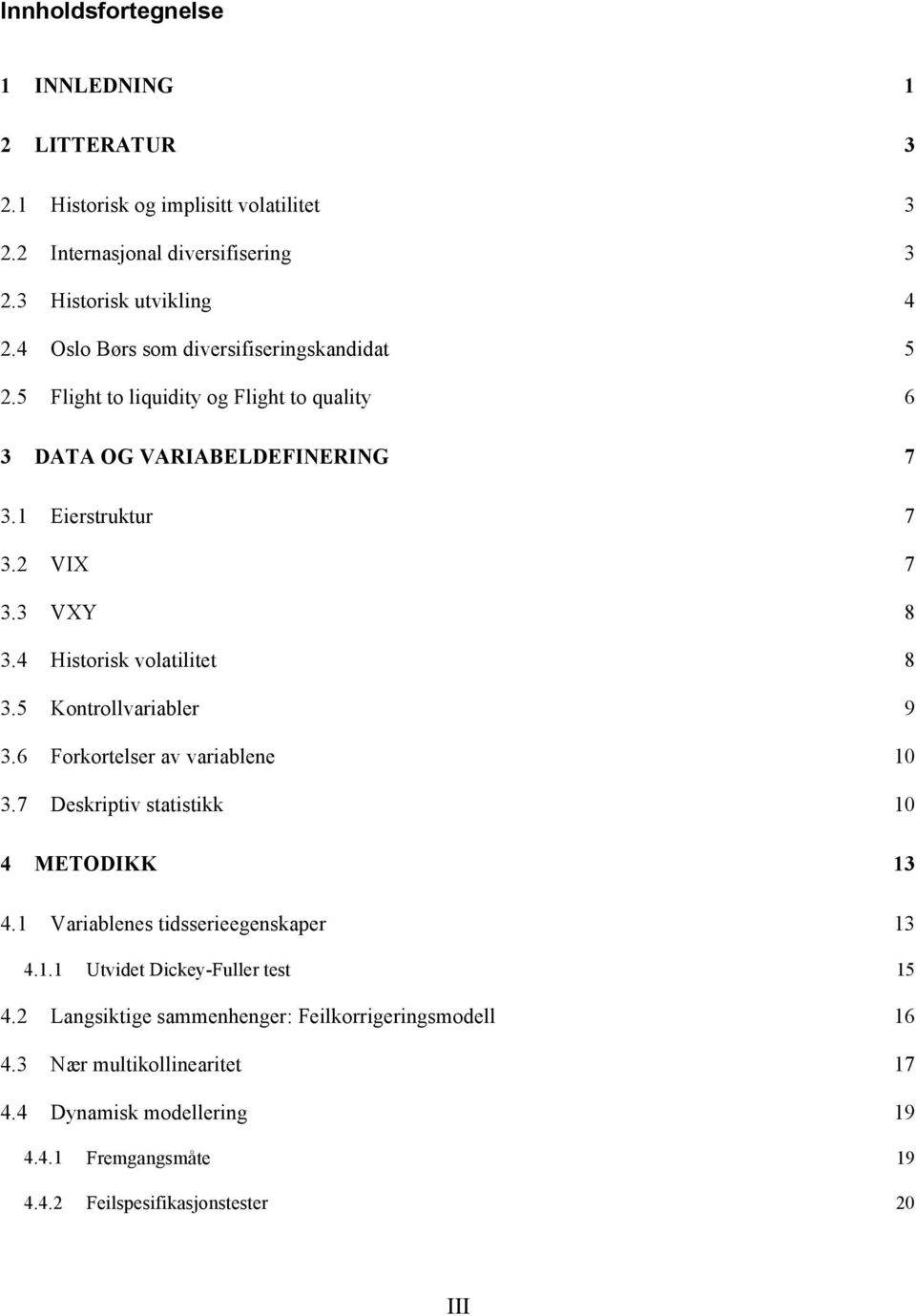 4 Historisk volatilitet 8 3.5 Kontrollvariabler 9 3.6 Forkortelser av variablene 10 3.7 Deskriptiv statistikk 10 4 METODIKK 13 4.1 Variablenes tidsserieegenskaper 13 4.1.1 Utvidet Dickey-Fuller test 15 4.