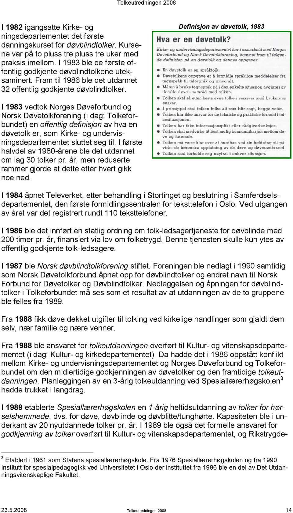 Definisjon av døvetolk, 1983 I 1983 vedtok Norges Døveforbund og Norsk Døvetolkforening (i dag: Tolkeforbundet) en offentlig definisjon av hva en døvetolk er, som Kirke- og undervisningsdepartementet