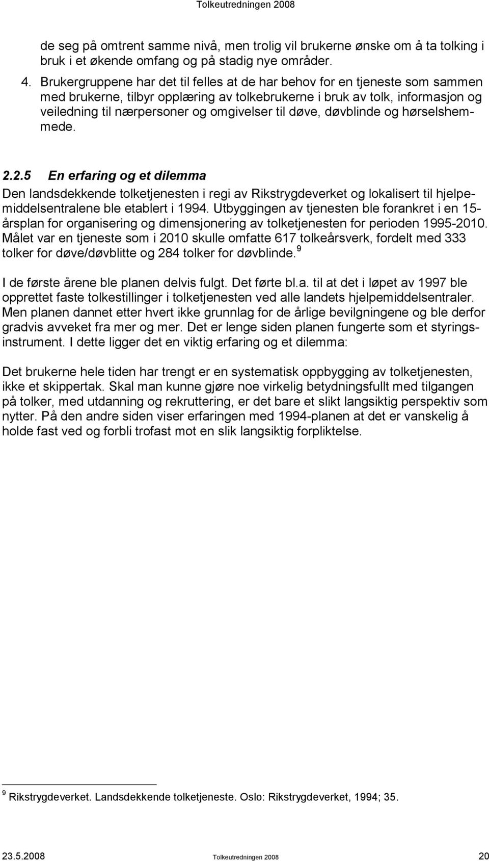 til døve, døvblinde og hørselshemmede. 2.2.5 En erfaring og et dilemma Den landsdekkende tolketjenesten i regi av Rikstrygdeverket og lokalisert til hjelpemiddelsentralene ble etablert i 1994.