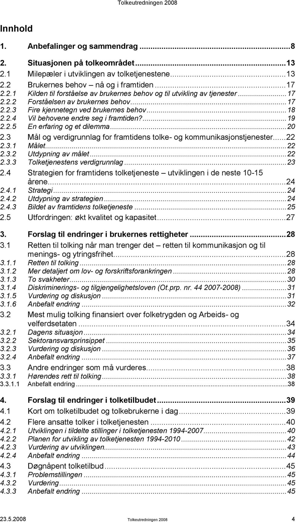 3 Mål og verdigrunnlag for framtidens tolke- og kommunikasjonstjenester... 22 2.3.1 Målet... 22 2.3.2 Utdypning av målet... 22 2.3.3 Tolketjenestens verdigrunnlag... 23 2.