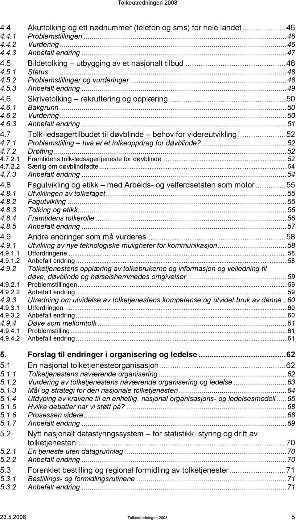 6.1 Bakgrunn... 50 4.6.2 Vurdering... 50 4.6.3 Anbefalt endring... 51 4.7 Tolk-ledsagertilbudet til døvblinde behov for videreutvikling... 52 4.7.1 Problemstilling hva er et tolkeoppdrag for døvblinde?