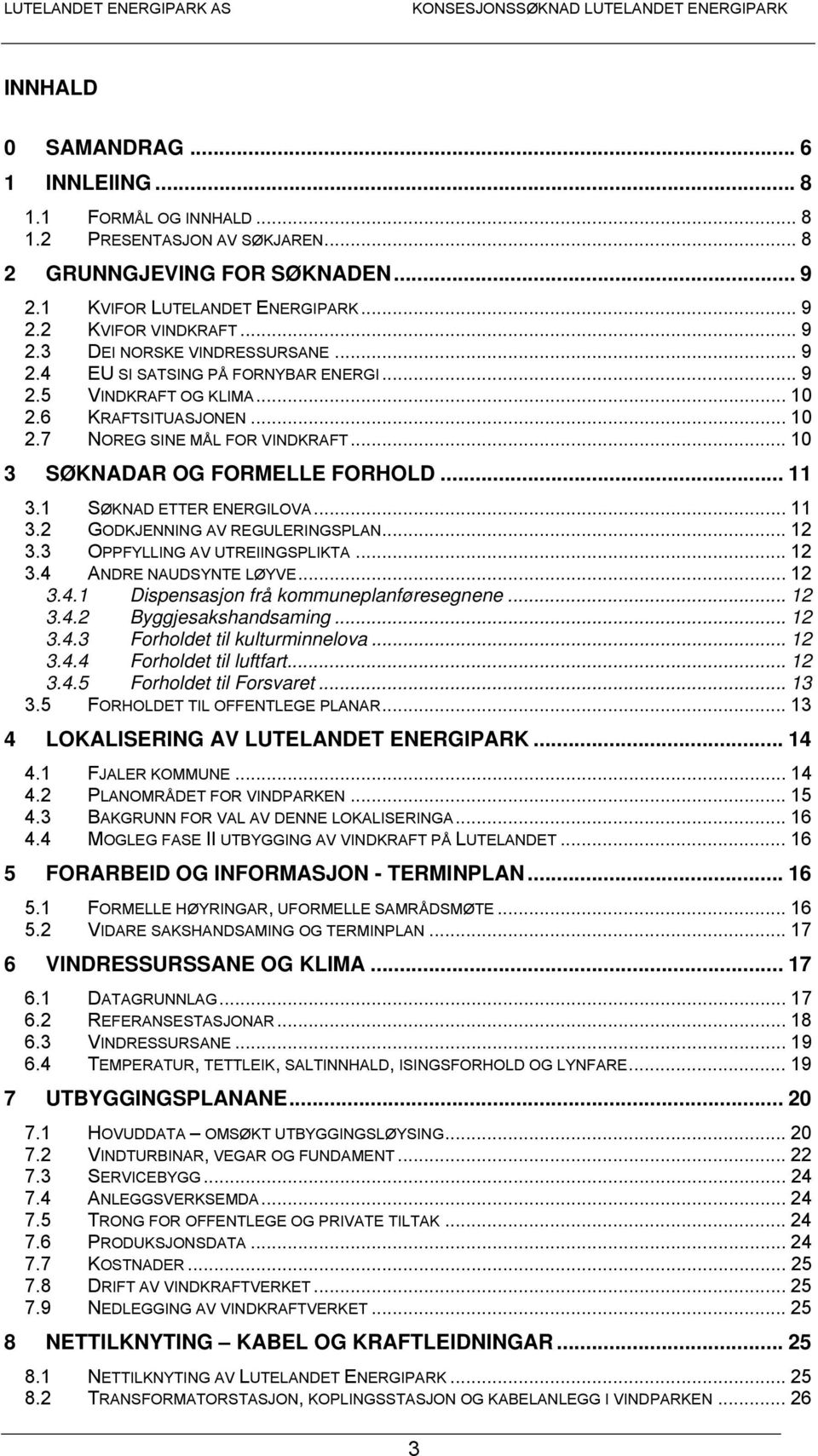 1 SØKNAD ETTER ENERGILOVA... 11 3.2 GODKJENNING AV REGULERINGSPLAN... 12 3.3 OPPFYLLING AV UTREIINGSPLIKTA... 12 3.4 ANDRE NAUDSYNTE LØYVE... 12 3.4.1 Dispensasjon frå kommuneplanføresegnene... 12 3.4.2 Byggjesakshandsaming.