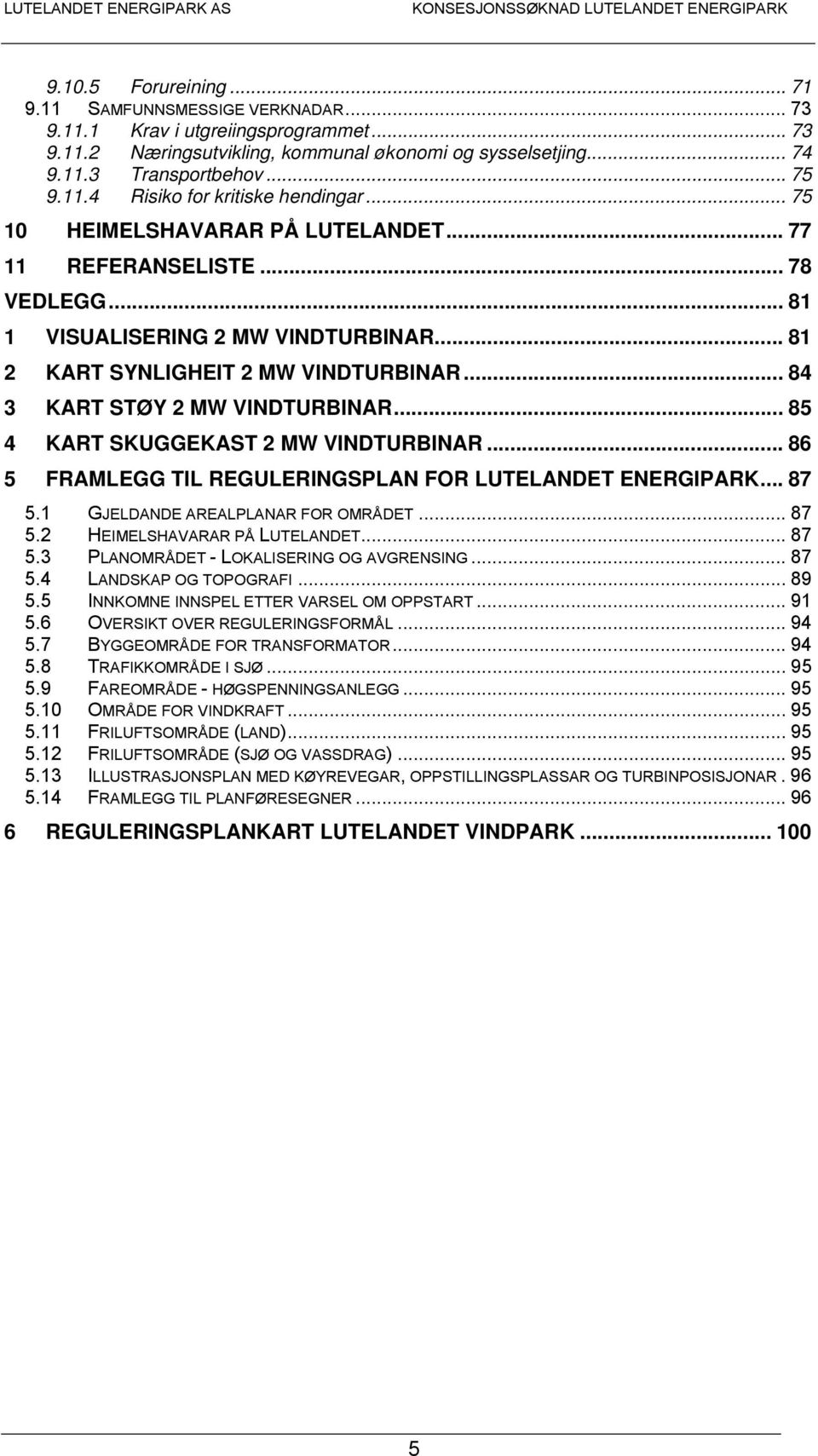 .. 84 3 KART STØY 2 MW VINDTURBINAR... 85 4 KART SKUGGEKAST 2 MW VINDTURBINAR... 86 5 FRAMLEGG TIL REGULERINGSPLAN FOR LUTELANDET ENERGIPARK... 87 5.1 GJELDANDE AREALPLANAR FOR OMRÅDET... 87 5.2 HEIMELSHAVARAR PÅ LUTELANDET.