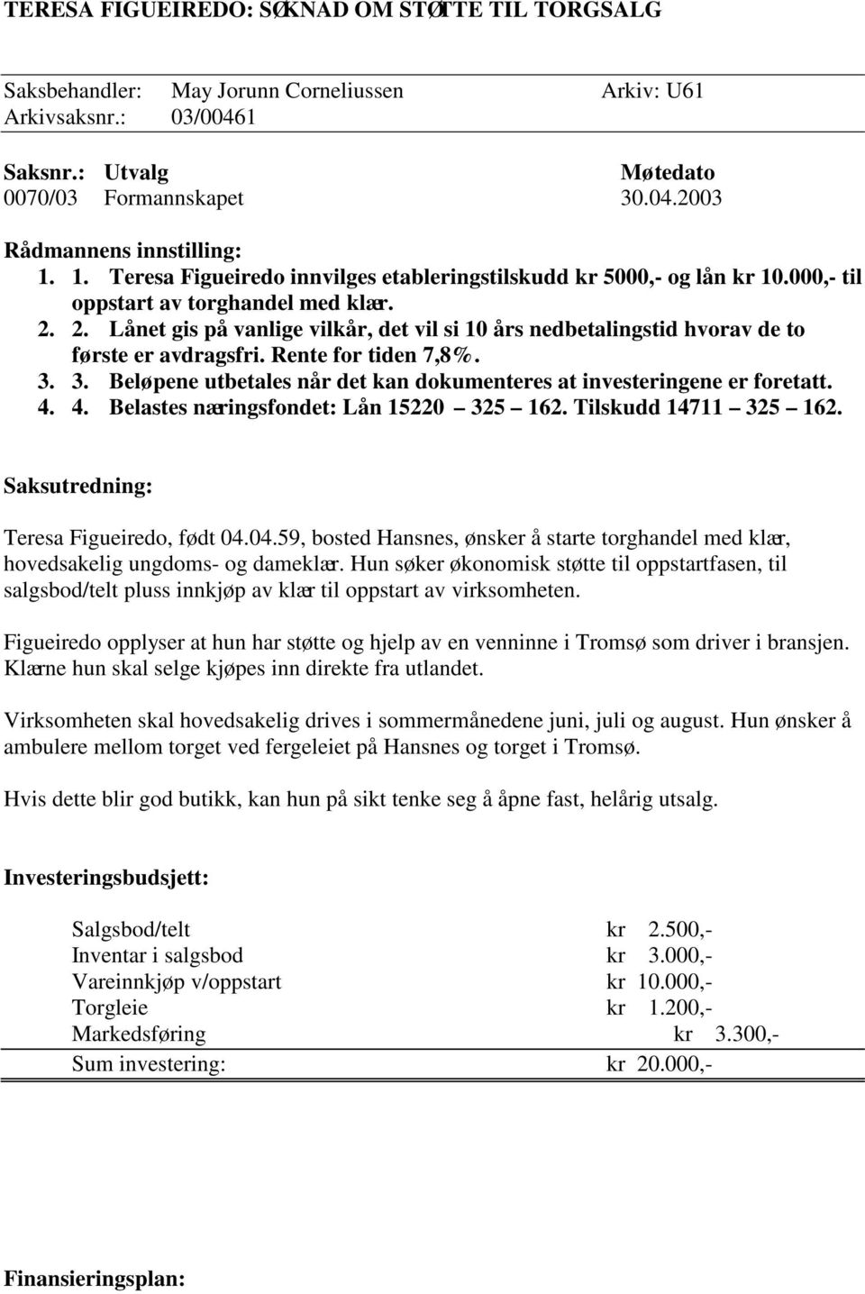 2. Lånet gis på vanlige vilkår, det vil si 10 års nedbetalingstid hvorav de to første er avdragsfri. Rente for tiden 7,8%. 3. 3. Beløpene utbetales når det kan dokumenteres at investeringene er foretatt.