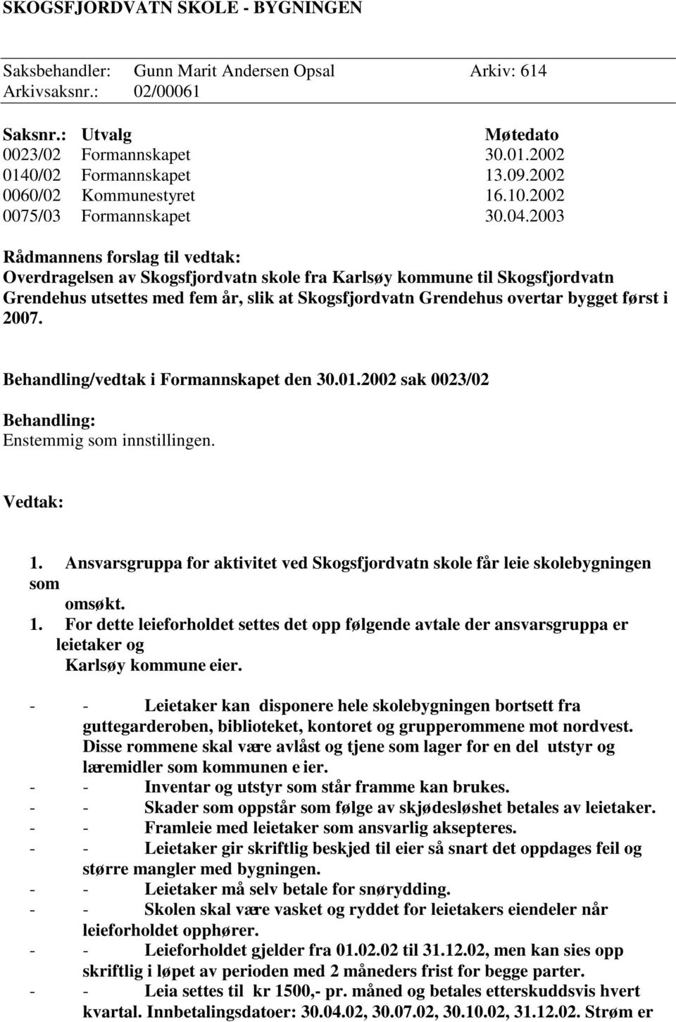 2003 Rådmannens forslag til vedtak: Overdragelsen av Skogsfjordvatn skole fra Karlsøy kommune til Skogsfjordvatn Grendehus utsettes med fem år, slik at Skogsfjordvatn Grendehus overtar bygget først i