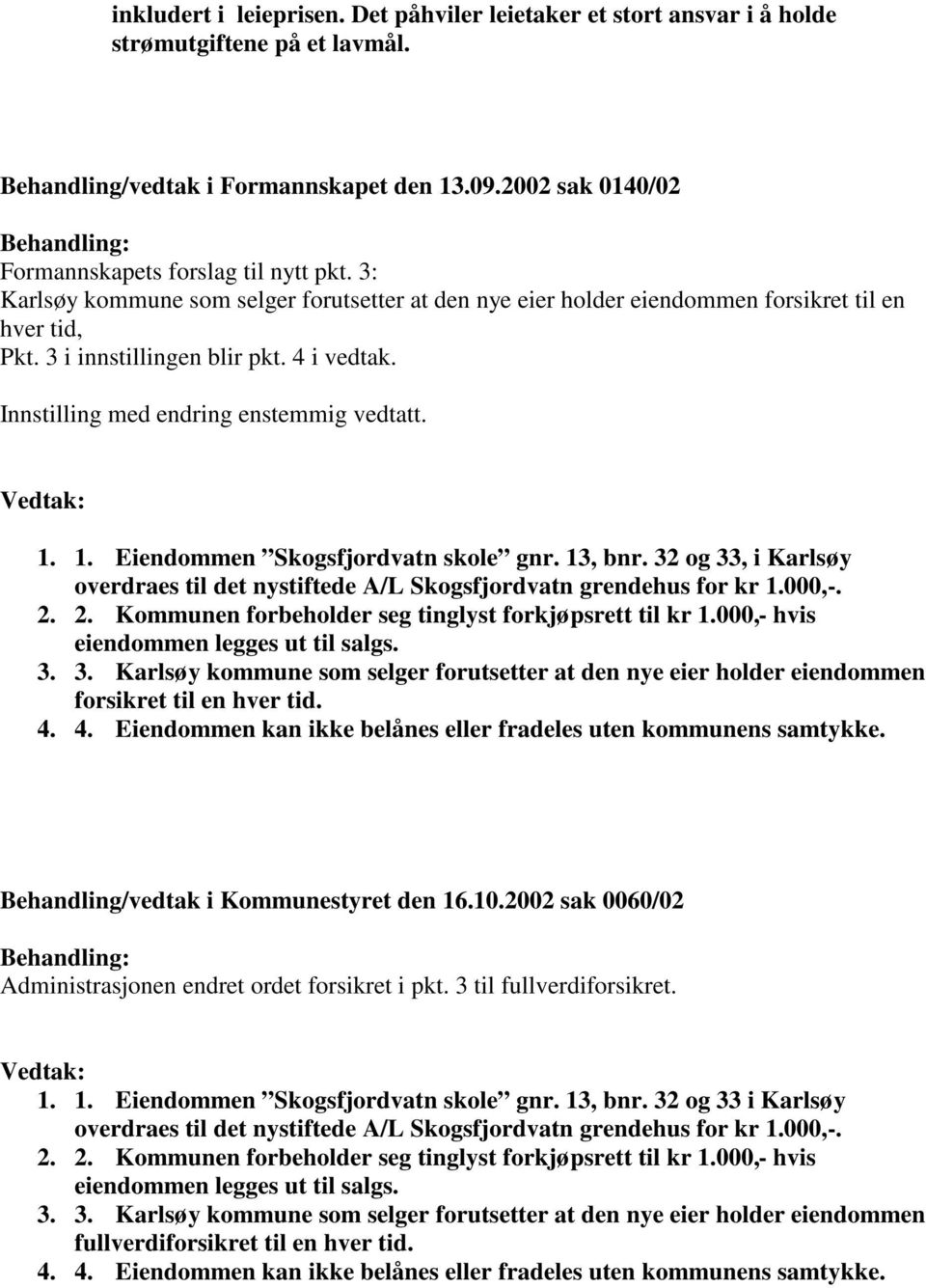 3 i innstillingen blir pkt. 4 i vedtak. Innstilling med endring enstemmig vedtatt. Vedtak: 1. 1. Eiendommen Skogsfjordvatn skole gnr. 13, bnr.