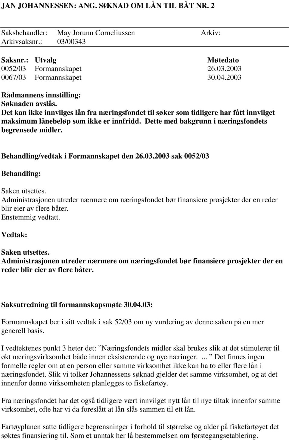 Dette med bakgrunn i næringsfondets begrensede midler. Behandling/vedtak i Formannskapet den 26.03.2003 sak 0052/03 Behandling: Saken utsettes.