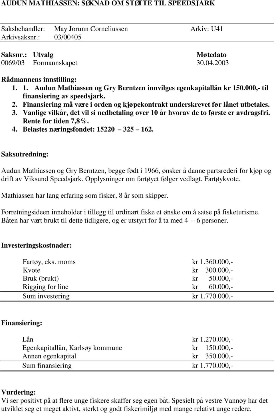 Vanlige vilkår, det vil si nedbetaling over 10 år hvorav de to første er avdragsfri. Rente for tiden 7,8%. 4. Belastes næringsfondet: 15220 325 162.