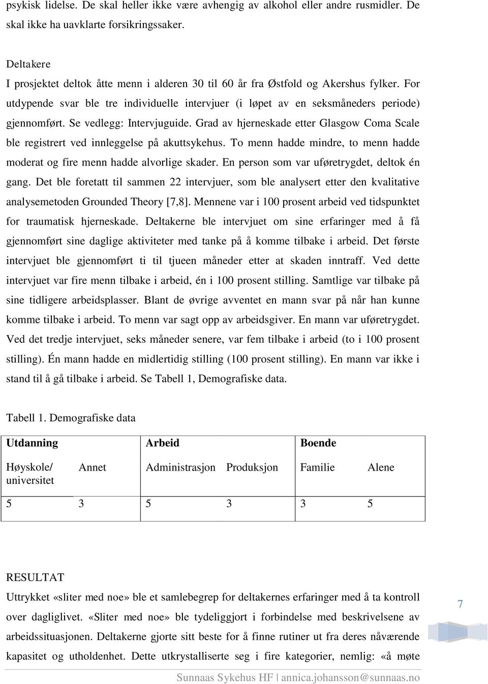 Se vedlegg: Intervjuguide. Grad av hjerneskade etter Glasgow Coma Scale ble registrert ved innleggelse på akuttsykehus. To menn hadde mindre, to menn hadde moderat og fire menn hadde alvorlige skader.