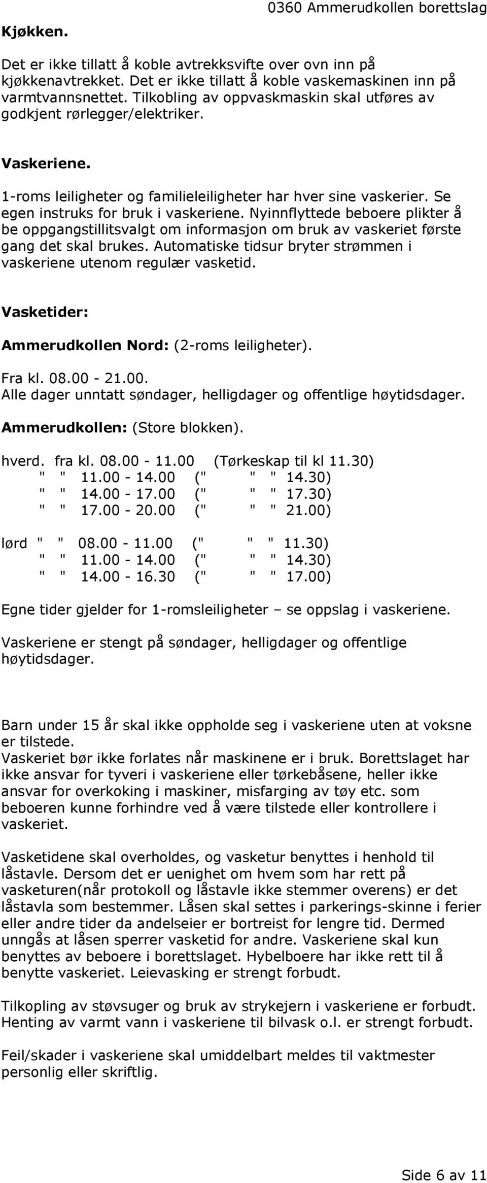 Nyinnflyttede beboere plikter å be oppgangstillitsvalgt om informasjon om bruk av vaskeriet første gang det skal brukes. Automatiske tidsur bryter strømmen i vaskeriene utenom regulær vasketid.