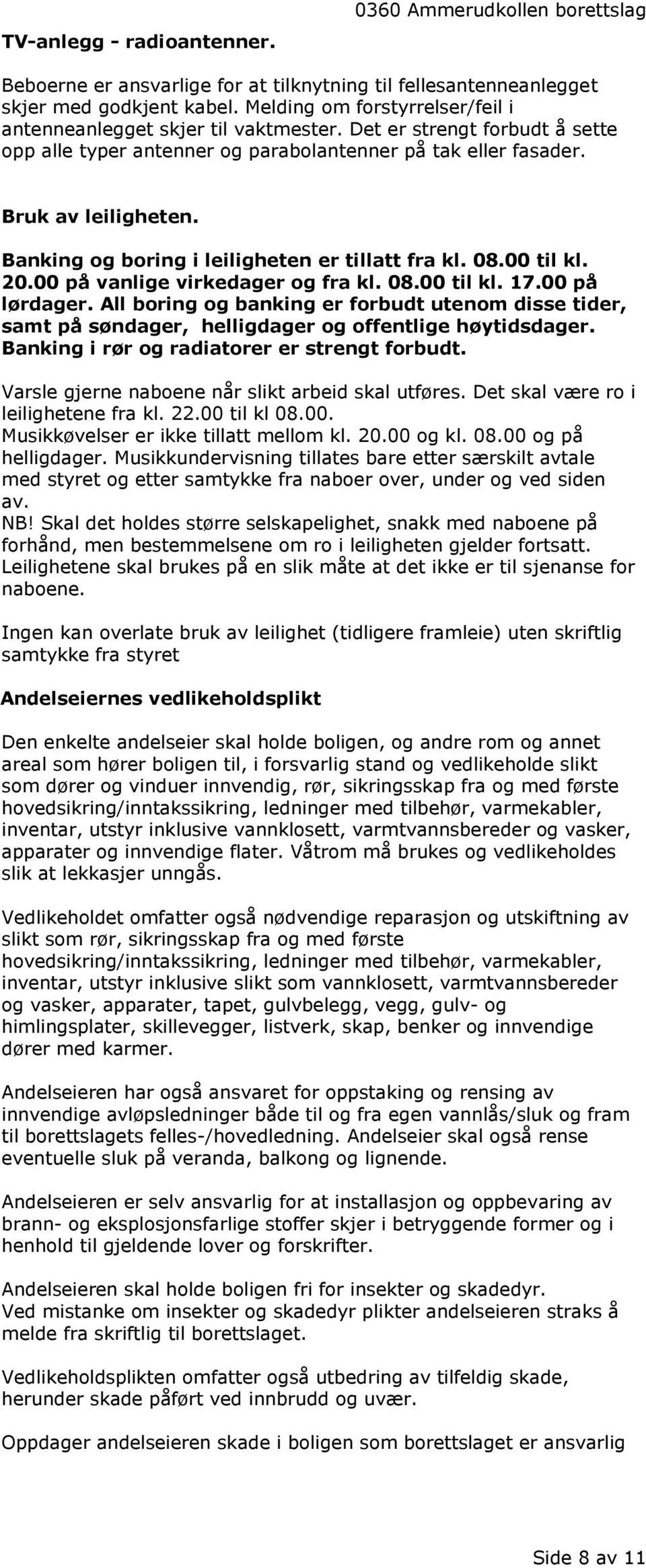 Banking og boring i leiligheten er tillatt fra kl. 08.00 til kl. 20.00 på vanlige virkedager og fra kl. 08.00 til kl. 17.00 på lørdager.