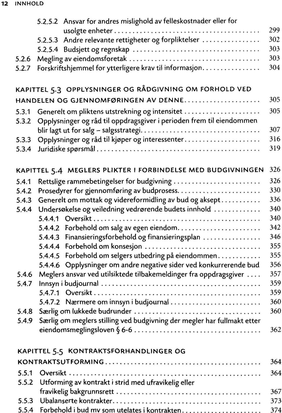 3.2 Opplysninger og rad til oppdragsgiver i perioden frem til eiendommen blir lagt ut for salg - salgsstrategi 307 5.3.3 Opplysninger og rad til kj0per og interessenter 316 5.3.4 Juridiske sporsmàl 319 KAPITTEL 5.