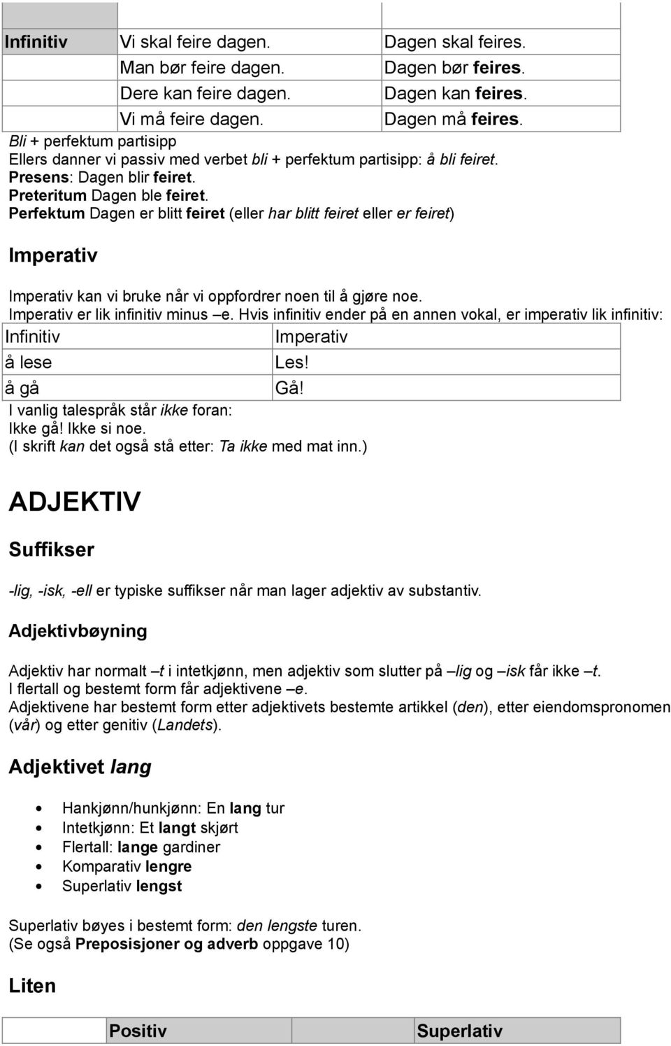 Perfektum Dagen er blitt feiret (eller har blitt feiret eller er feiret) Imperativ Imperativ kan vi bruke når vi oppfordrer noen til å gjøre noe. Imperativ er lik infinitiv minus e.