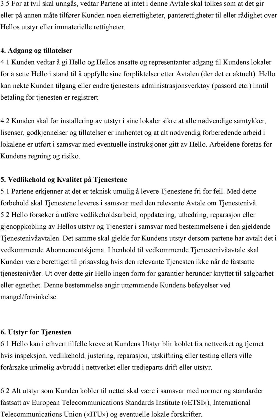 1 Kunden vedtar å gi Hello og Hellos ansatte og representanter adgang til Kundens lokaler for å sette Hello i stand til å oppfylle sine forpliktelser etter Avtalen (der det er aktuelt).