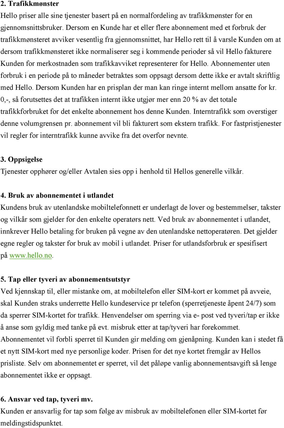 normaliserer seg i kommende perioder så vil Hello fakturere Kunden for merkostnaden som trafikkavviket representerer for Hello.