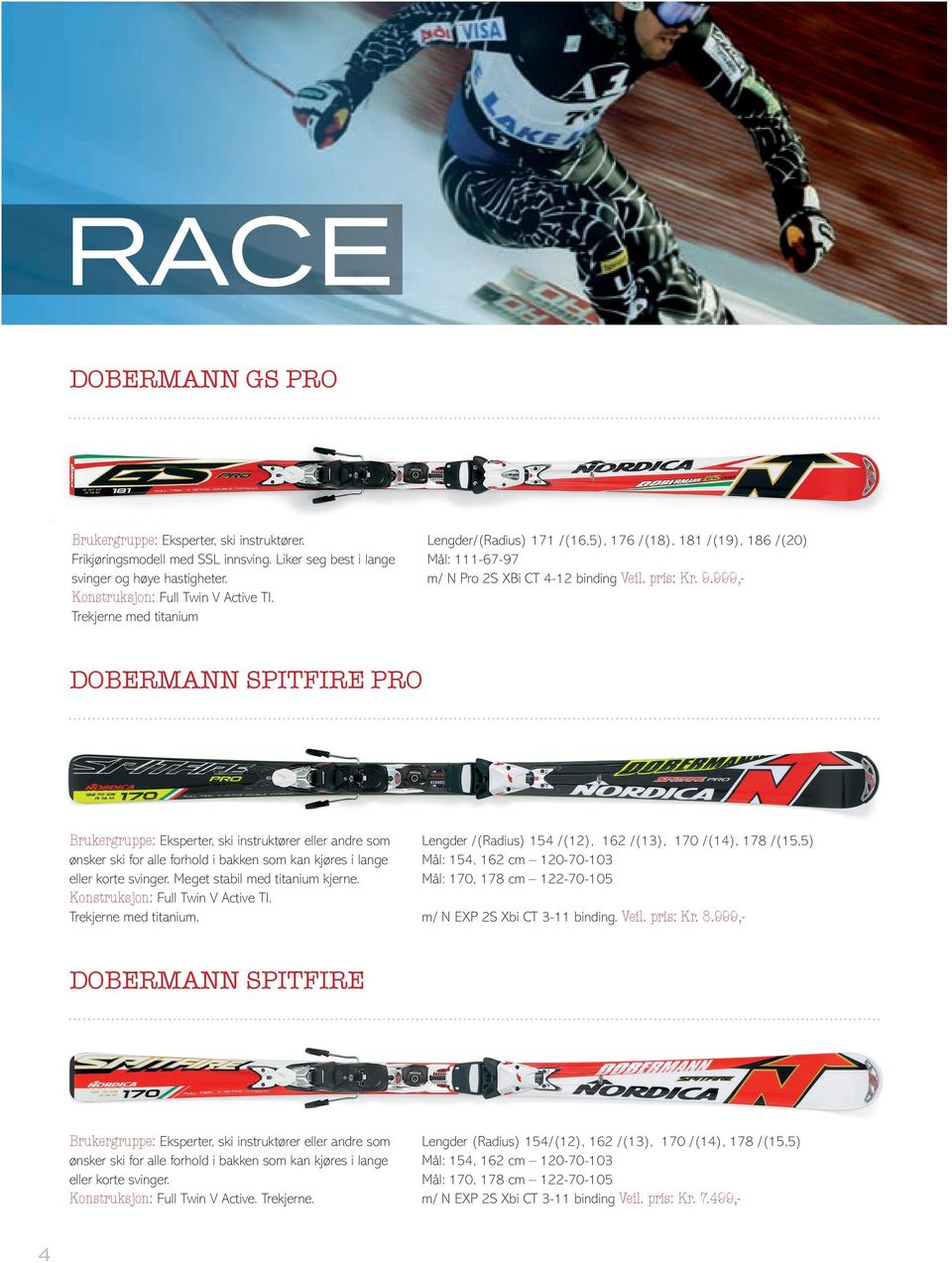 999,- DOBERMANN SPITFIRE PRO Brukergruppe: Eksperter, ski instruktører eller andre som ønsker ski for alle forhold i bakken som kan kjøres i lange eller korte svinger.