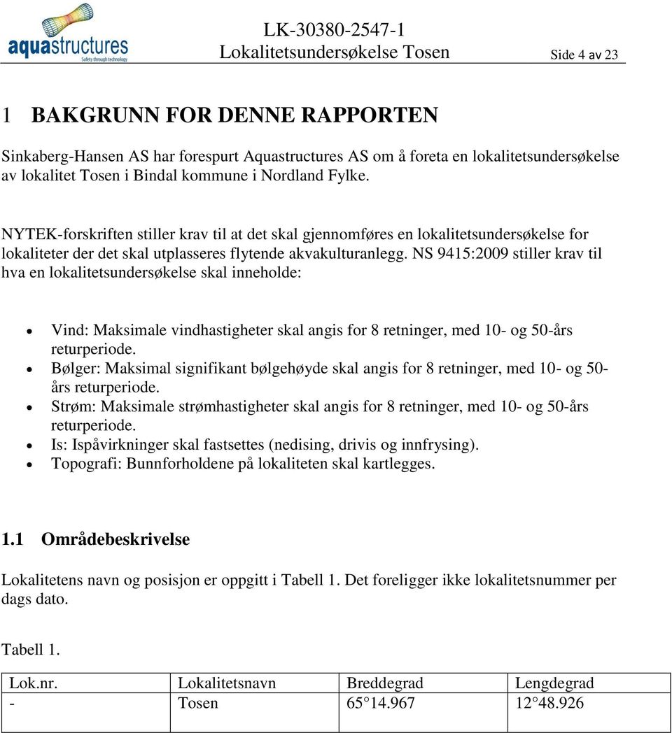 NS 9415:2009 stiller krav til hva en lokalitetsundersøkelse skal inneholde: Vind: Maksimale vindhastigheter skal angis for 8 retninger, med 10- og 50-års returperiode.