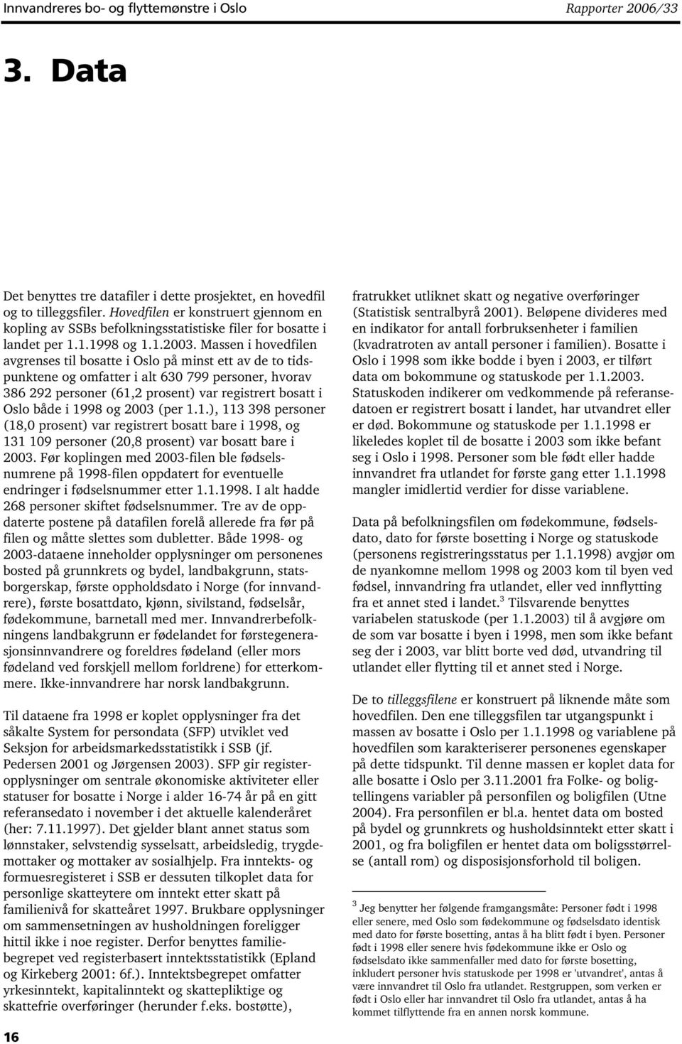 Massen i hovedfilen avgrenses til bosatte i Oslo på minst ett av de to tidspunktene og omfatter i alt 630 799, hvorav 386 292 (6,2 prosent) var registrert bosatt i Oslo både i 998 og 2003 (per.