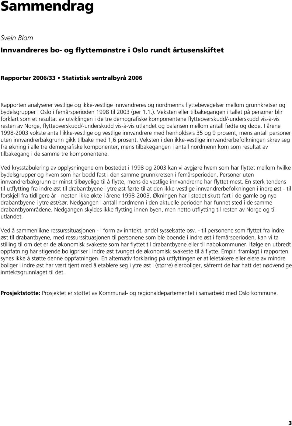 Veksten eller tilbakegangen i tallet på blir forklart som et resultat av utviklingen i de tre demografiske komponentene flytteoverskudd/-underskudd vis-à-vis resten av Norge,