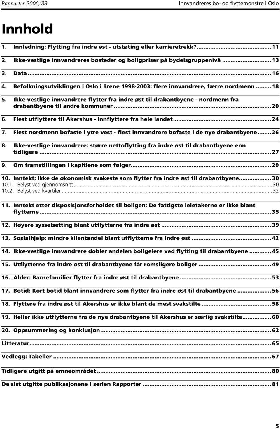 Ikke-vestlige innvandrere flytter fra indre øst til drabantbyene - nordmenn fra drabantbyene til andre kommuner... 20 6. Flest utflyttere til Akershus - innflyttere fra hele landet... 24 7.