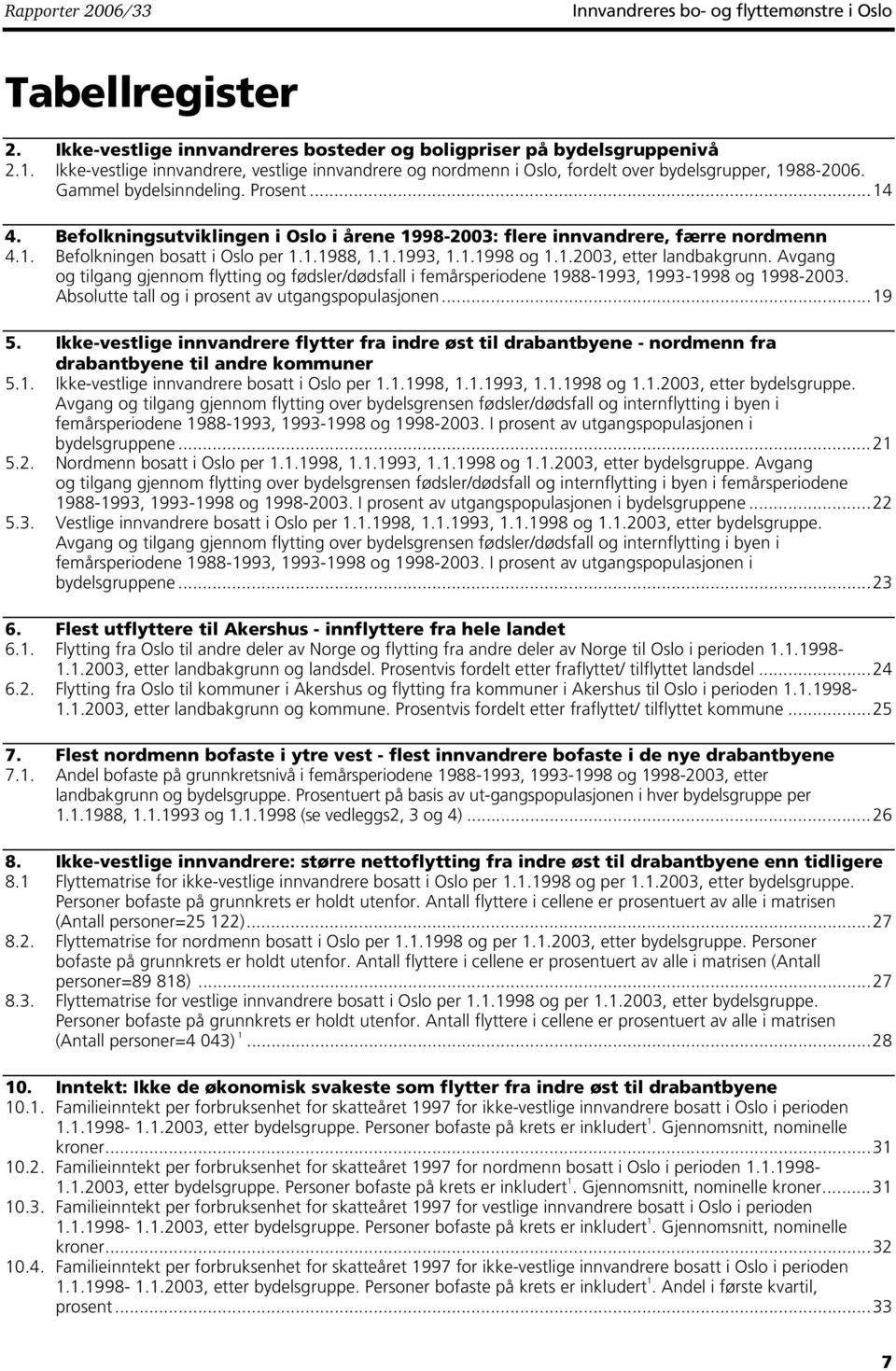 Befolkningsutviklingen i Oslo i årene 998-2003: flere innvandrere, færre nordmenn 4.. Befolkningen bosatt i Oslo per..988,..993,..998 og..2003, etter landbakgrunn.