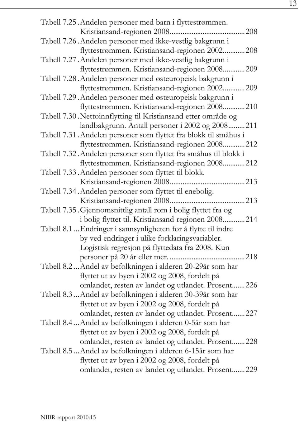 Kristiansand-regionen 2002.... 209 Tabell 7.29. Andelen personer med østeuropeisk bakgrunn i flyttestrømmen. Kristiansand-regionen 2008.... 210 Tabell 7.30.