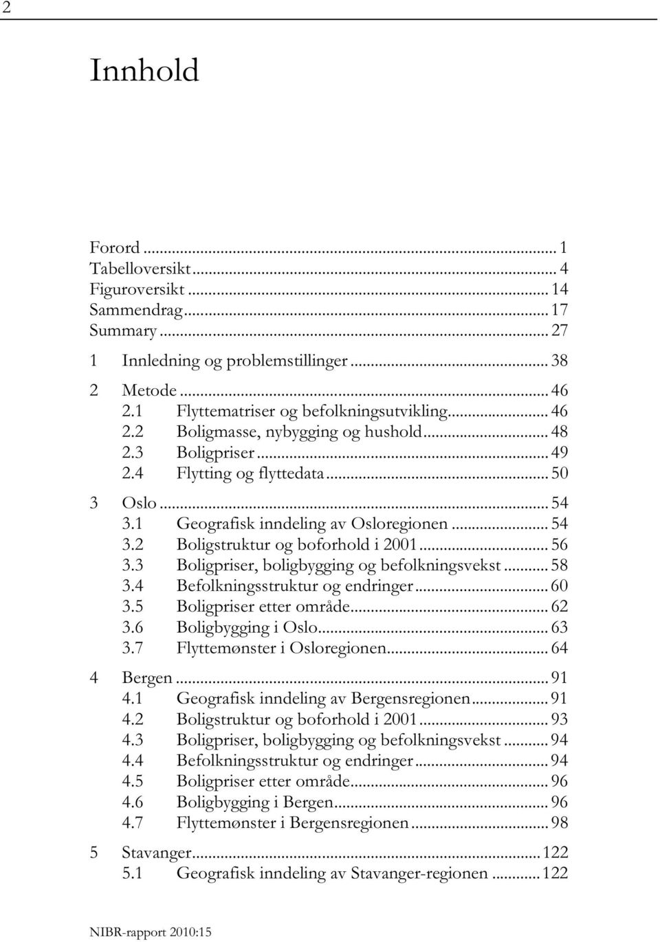 3 Boligpriser, boligbygging og befolkningsvekst... 58 3.4 Befolkningsstruktur og endringer... 60 3.5 Boligpriser etter område... 62 3.6 Boligbygging i Oslo... 63 3.7 Flyttemønster i Osloregionen.