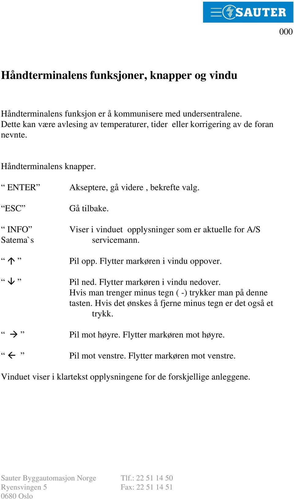 INFO Viser i vinduet opplysninger som er aktuelle for A/S Satema`s servicemann. Pil opp. Flytter markøren i vindu oppover. Pil ned. Flytter markøren i vindu nedover.