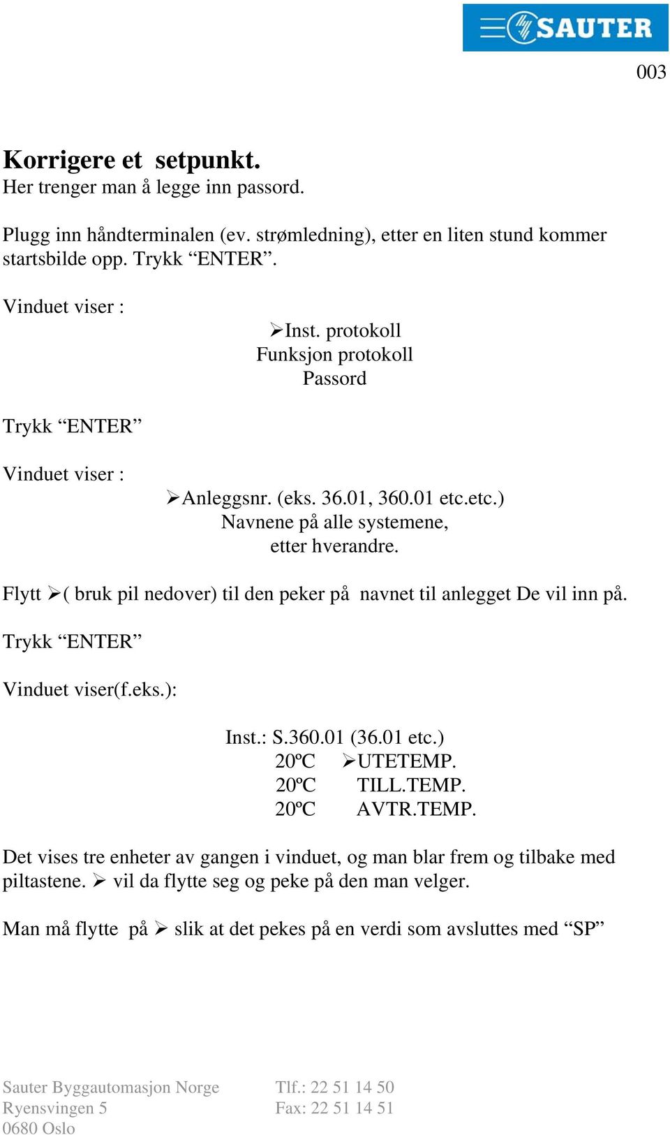 Flytt ( bruk pil nedover) til den peker på navnet til anlegget De vil inn på. Trykk ENTER Vinduet viser(f.eks.): Inst.: S.360.01 (36.01 etc.) 20ºC UTETEMP. 20ºC TILL.TEMP. 20ºC AVTR.