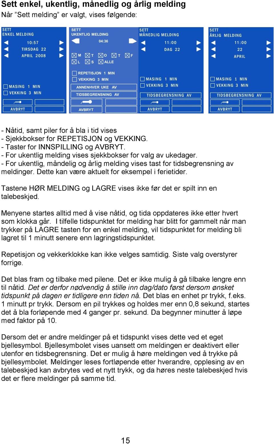 Dette kan være aktuelt for eksempel i ferietider. Tastene HØR MELDING og LAGRE vises ikke før det er spilt inn en talebeskjed.