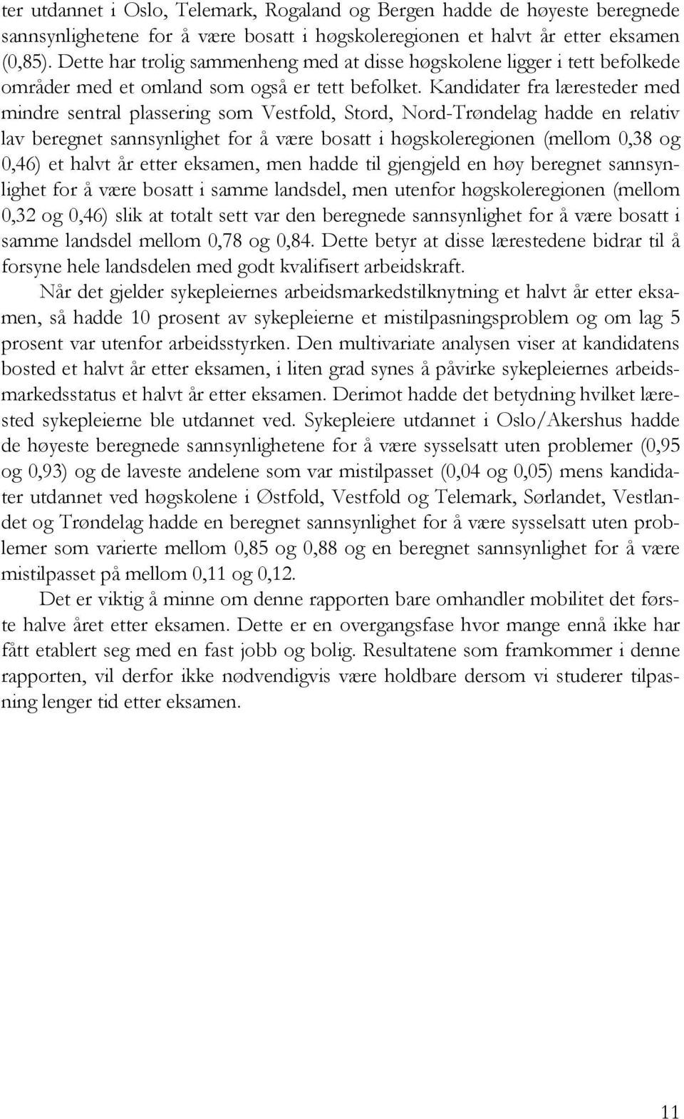 Kandidater fra læresteder med mindre sentral plassering som Vestfold, Stord, Nord-Trøndelag hadde en relativ lav beregnet sannsynlighet for å være bosatt i høgskoleregionen (mellom 0,38 og 0,46) et